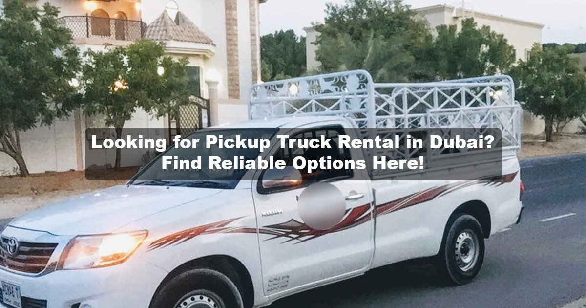 LOOKING FOR A PICKUP TRUCK RENTAL IN DUBAI? FIND RELIABLE OPTIONS HERE!